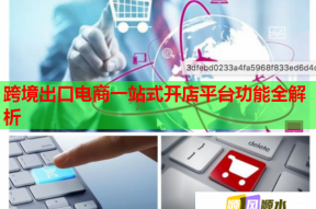 跨境出口電商一站式開店平臺功能全解析